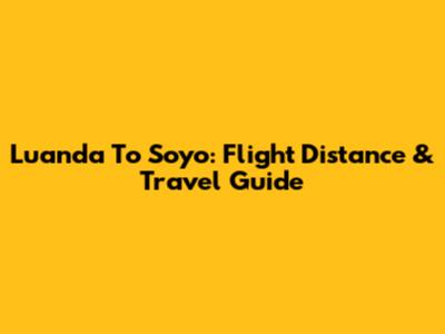 Luanda To Soyo: Flight Distance & Travel Guide