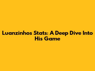Luanzinho's Stats: A Deep Dive Into His Game