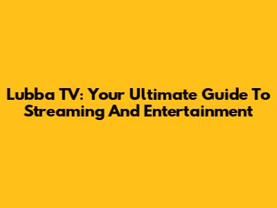 Lubba TV: Your Ultimate Guide To Streaming And Entertainment