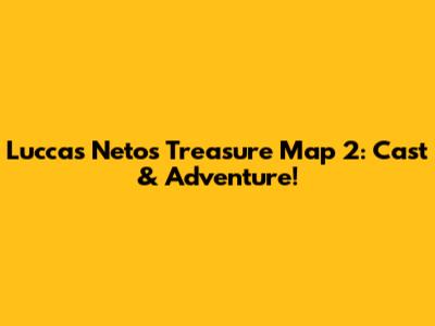 Luccas Neto's Treasure Map 2: Cast & Adventure!