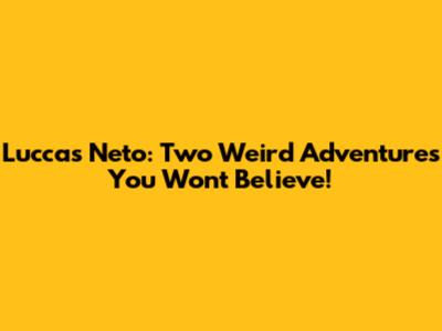 Luccas Neto: Two Weird Adventures You Won't Believe!