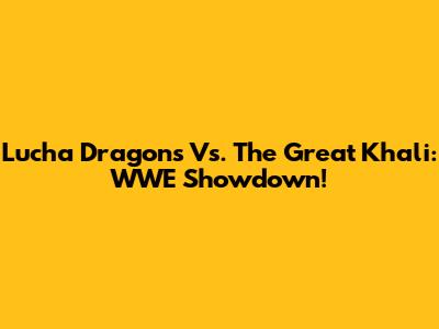 Lucha Dragons Vs. The Great Khali: WWE Showdown!