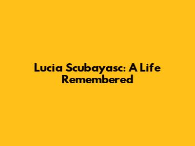 Lucia Scubayasc: A Life Remembered