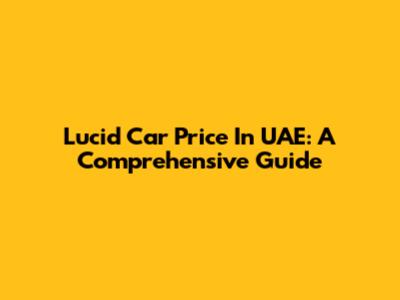Lucid Car Price In UAE: A Comprehensive Guide