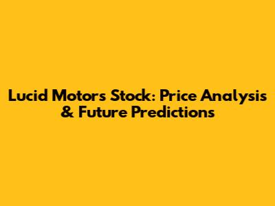 Lucid Motors Stock: Price Analysis & Future Predictions