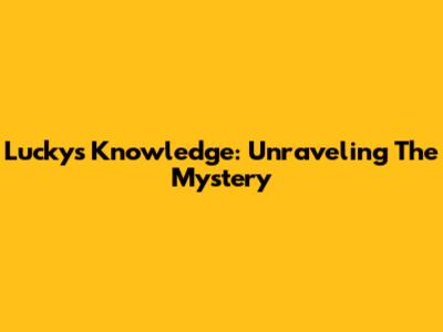 Lucky's Knowledge: Unraveling The Mystery