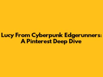 Lucy From Cyberpunk Edgerunners: A Pinterest Deep Dive
