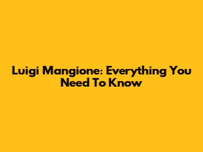 Luigi Mangione: Everything You Need To Know