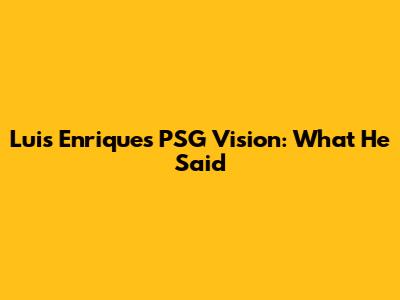 Luis Enrique's PSG Vision: What He Said
