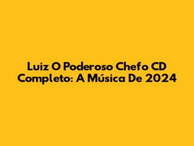 Luiz 'O Poderoso Chefo' CD Completo: A Música De 2024
