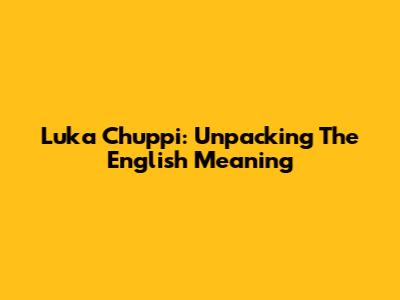 Luka Chuppi: Unpacking The English Meaning