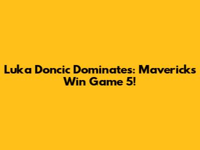 Luka Doncic Dominates: Mavericks Win Game 5!