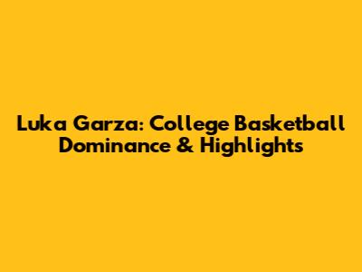 Luka Garza: College Basketball Dominance & Highlights