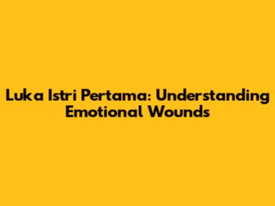 Luka Istri Pertama: Understanding Emotional Wounds