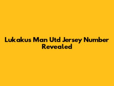Lukaku's Man Utd Jersey Number Revealed