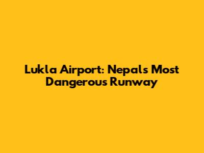 Lukla Airport: Nepal's Most Dangerous Runway