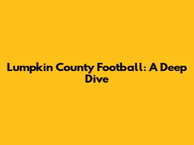 Lumpkin County Football: A Deep Dive