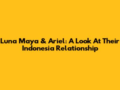 Luna Maya & Ariel: A Look At Their Indonesia Relationship