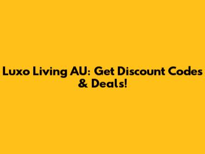 Luxo Living AU: Get Discount Codes & Deals!