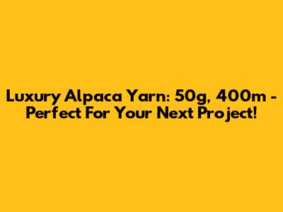 Luxury Alpaca Yarn: 50g, 400m - Perfect For Your Next Project!