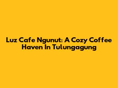 Luz Cafe Ngunut: A Cozy Coffee Haven In Tulungagung