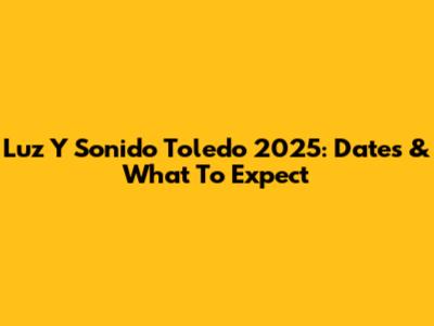 Luz Y Sonido Toledo 2025: Dates & What To Expect