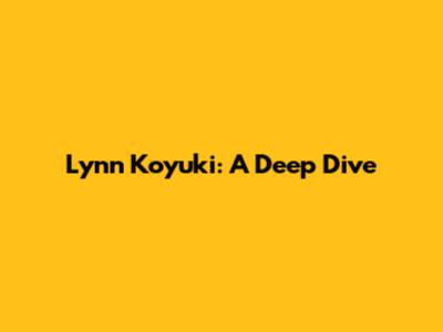 Lynn Koyuki: A Deep Dive