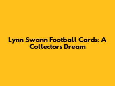 Lynn Swann Football Cards: A Collector's Dream
