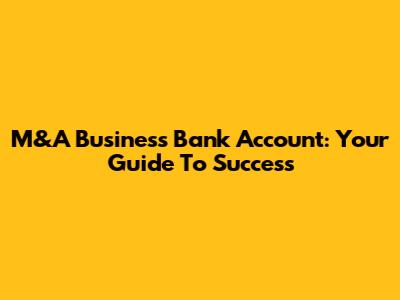 M&A Business Bank Account: Your Guide To Success