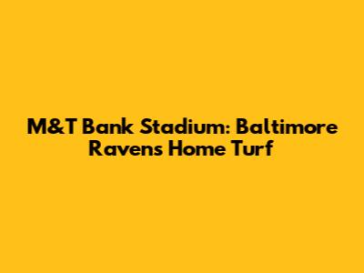 M&T Bank Stadium: Baltimore Ravens' Home Turf