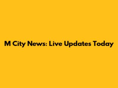 M City News: Live Updates Today
