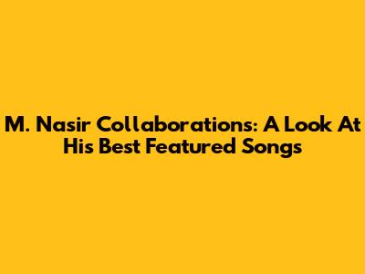 M. Nasir Collaborations: A Look At His Best Featured Songs