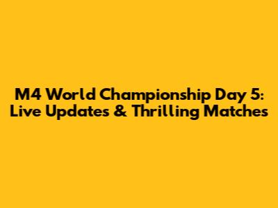 M4 World Championship Day 5: Live Updates & Thrilling Matches
