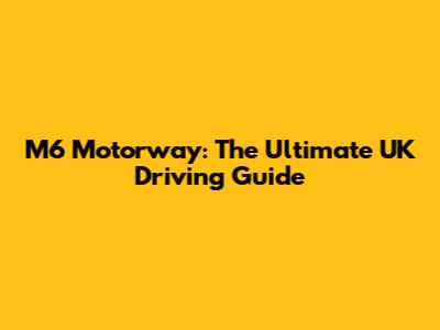 M6 Motorway: The Ultimate UK Driving Guide