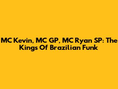 MC Kevin, MC GP, MC Ryan SP: The Kings Of Brazilian Funk