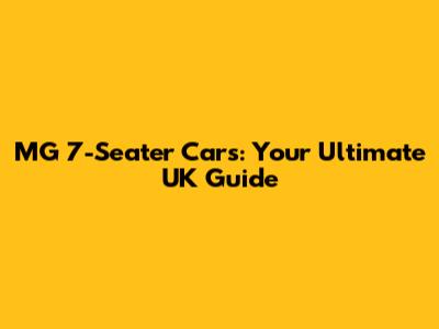 MG 7-Seater Cars: Your Ultimate UK Guide