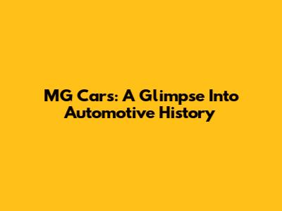 MG Cars: A Glimpse Into Automotive History