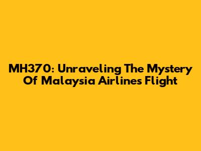 MH370: Unraveling The Mystery Of Malaysia Airlines Flight
