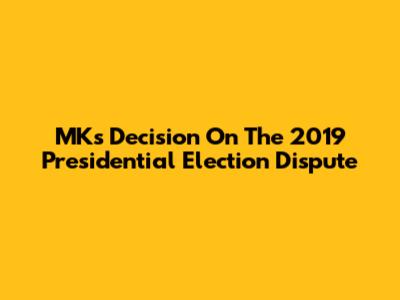 MK's Decision On The 2019 Presidential Election Dispute