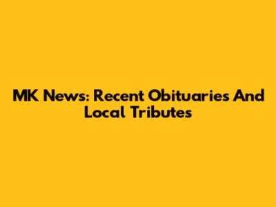 MK News: Recent Obituaries And Local Tributes