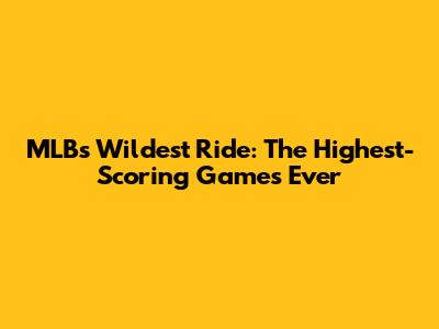 MLB's Wildest Ride: The Highest-Scoring Games Ever