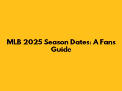 MLB 2025 Season Dates: A Fan's Guide