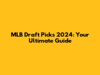 MLB Draft Picks 2024: Your Ultimate Guide