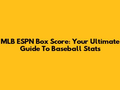 MLB ESPN Box Score: Your Ultimate Guide To Baseball Stats