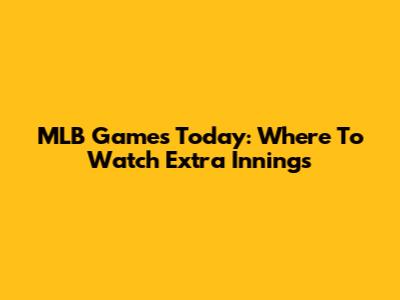 MLB Games Today: Where To Watch Extra Innings