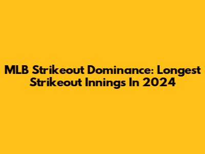 MLB Strikeout Dominance: Longest Strikeout Innings In 2024
