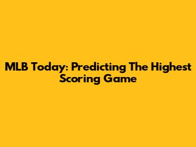 MLB Today: Predicting The Highest Scoring Game