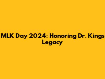 MLK Day 2024: Honoring Dr. King's Legacy