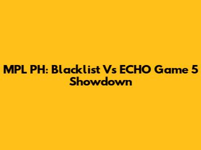 MPL PH: Blacklist Vs ECHO Game 5 Showdown