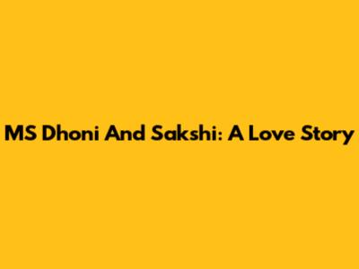 MS Dhoni And Sakshi: A Love Story